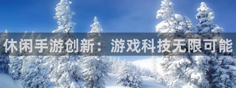 恩佐娱乐平台正规吗安全吗：休闲手游创新：游戏科技无限可能