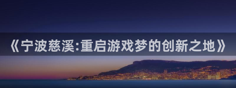 恩佐娱乐手机登录：《宁波慈溪:重启游戏梦的创新之地》