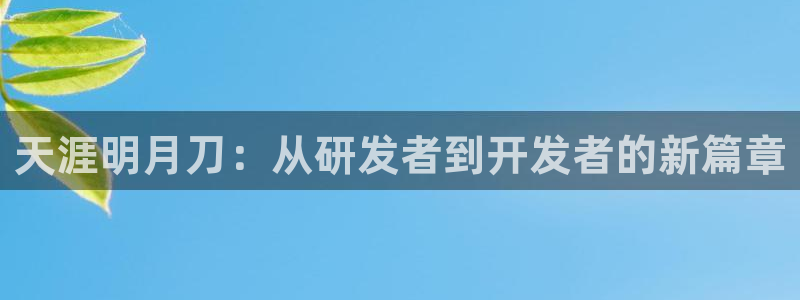 恩佐娱乐平台正规吗知乎：天涯明月刀：从研发者到开发者的新篇章