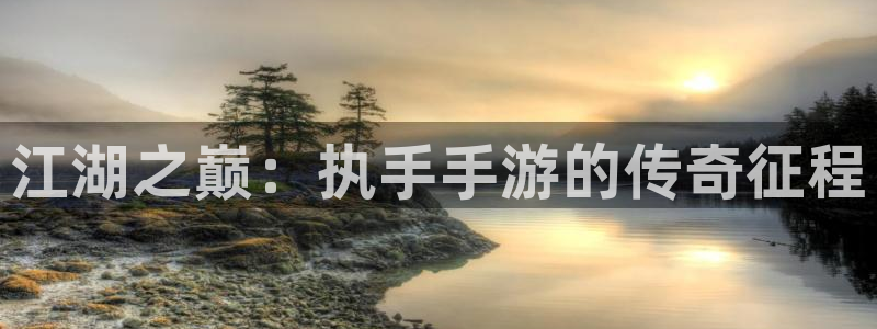 恩佐娱乐平台正规吗知乎：江湖之巅：执手手游的传奇征程