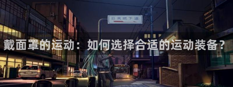 下载风速体育：戴面罩的运动：如何选择合适的运动装备？