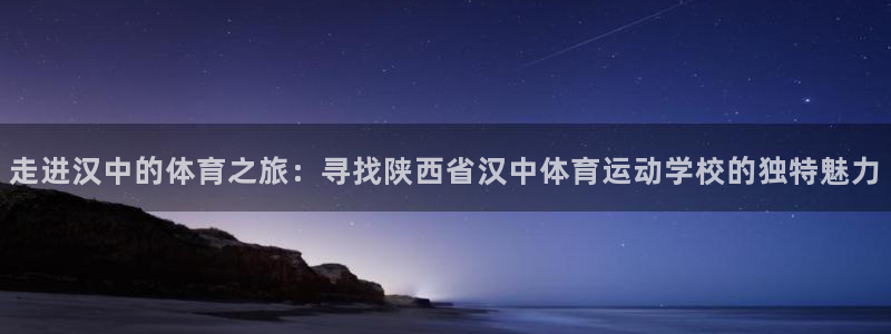 风速体育官网：走进汉中的体育之旅：寻找陕西省汉中体育运动学校的独特魅力