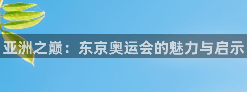 风速体育cba直播：亚洲之巅：东京奥运会的魅力与启示