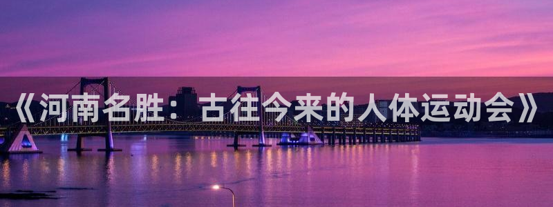 风速体育cba直播：《河南名胜：古往今来的人体运动会》