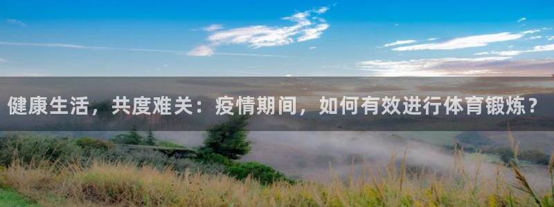 风速体育官网：健康生活，共度难关：疫情期间，如何有效进行体育锻炼？