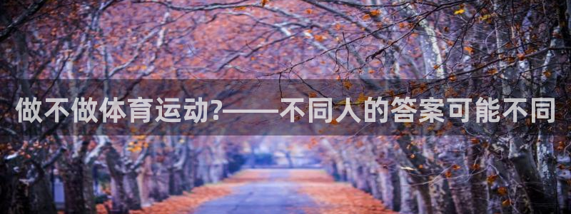 风速体育app下载官网最新版：做不做体育运动?——不同人的答案可能不同