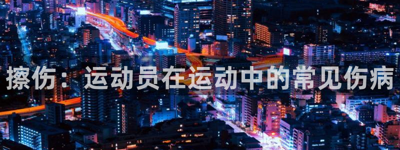 风速体育下载：擦伤：运动员在运动中的常见伤病