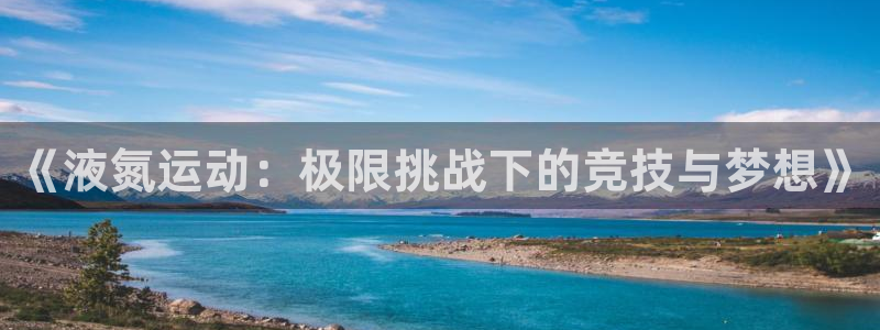 风速体育：《液氮运动：极限挑战下的竞技与梦想》