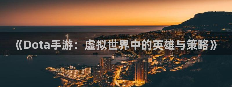 恩佐娱乐平台正规吗知乎：《Dota手游：虚拟世界中的英雄与策