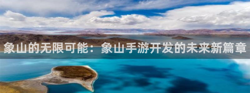 恩佐娱乐平台正规吗可靠吗：象山的无限可能：象山手游开发的未来